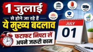 1 जुलाई से होने जा रहे हैं ये मुख्य बदलाव, फटाफट निपटा लें अपने जरूरी काम